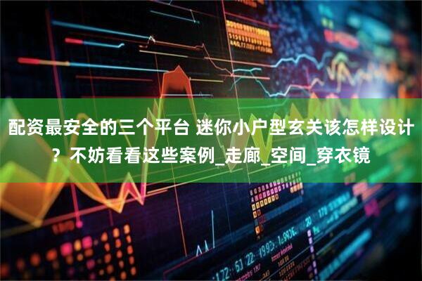 配资最安全的三个平台 迷你小户型玄关该怎样设计？不妨看看这些案例_走廊_空间_穿衣镜