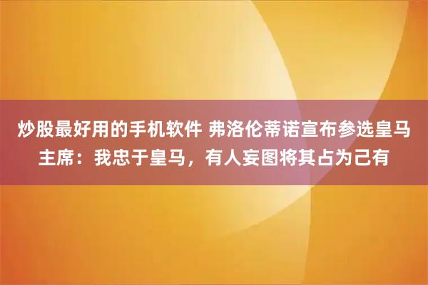 炒股最好用的手机软件 弗洛伦蒂诺宣布参选皇马主席：我忠于皇马，有人妄图将其占为己有